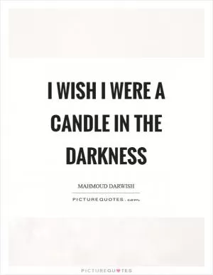 I wish I were a candle in the darkness Picture Quote #1