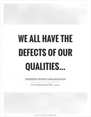 We all have the defects of our qualities Picture Quote #1