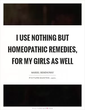 I use nothing but homeopathic remedies, for my girls as well Picture Quote #1