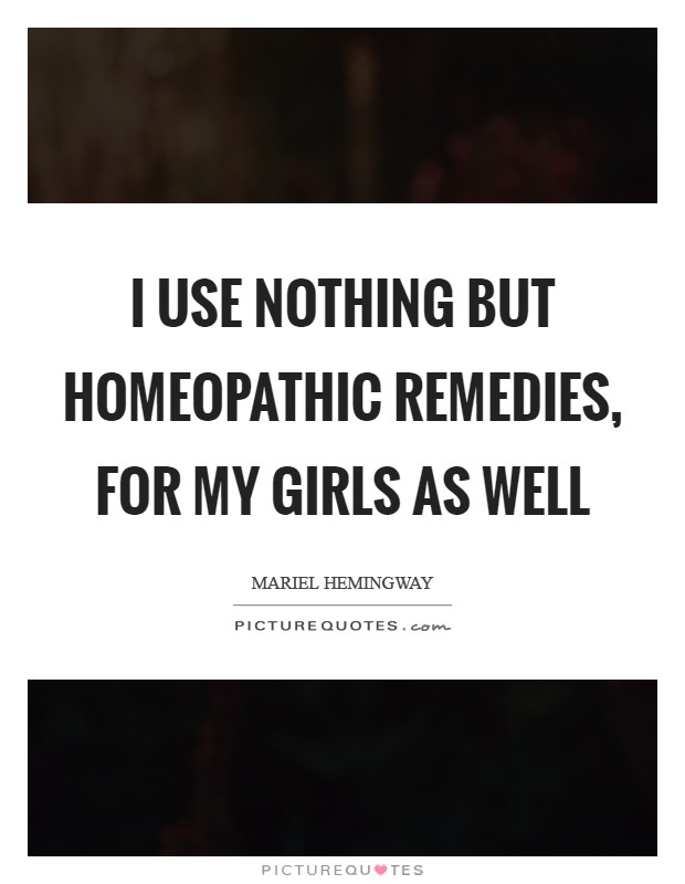 I use nothing but homeopathic remedies, for my girls as well Picture Quote #1