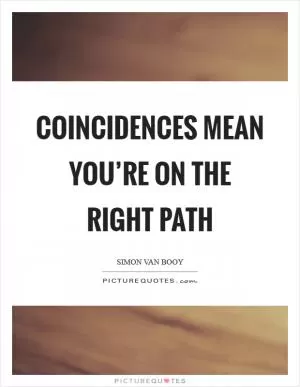 Coincidences mean you’re on the right path Picture Quote #1