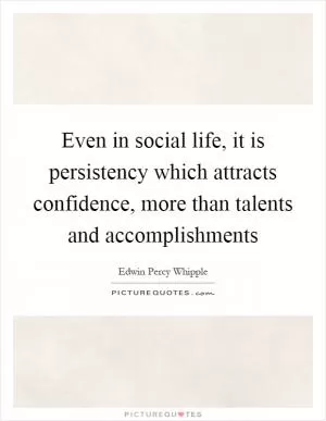 Even in social life, it is persistency which attracts confidence, more than talents and accomplishments Picture Quote #1