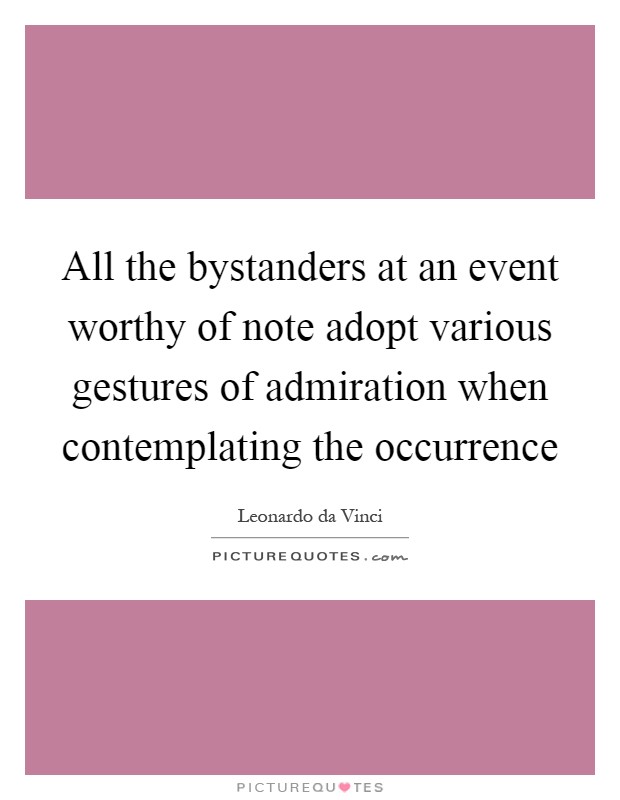 All the bystanders at an event worthy of note adopt various gestures of admiration when contemplating the occurrence Picture Quote #1