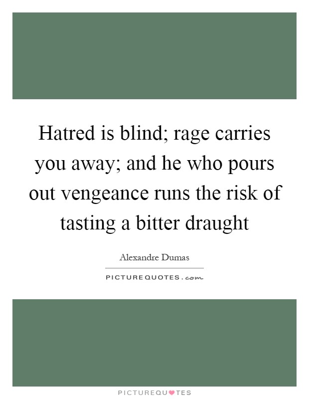 Hatred is blind; rage carries you away; and he who pours out vengeance runs the risk of tasting a bitter draught Picture Quote #1