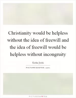 Christianity would be helpless without the idea of freewill and the idea of freewill would be helpless without incongruity Picture Quote #1