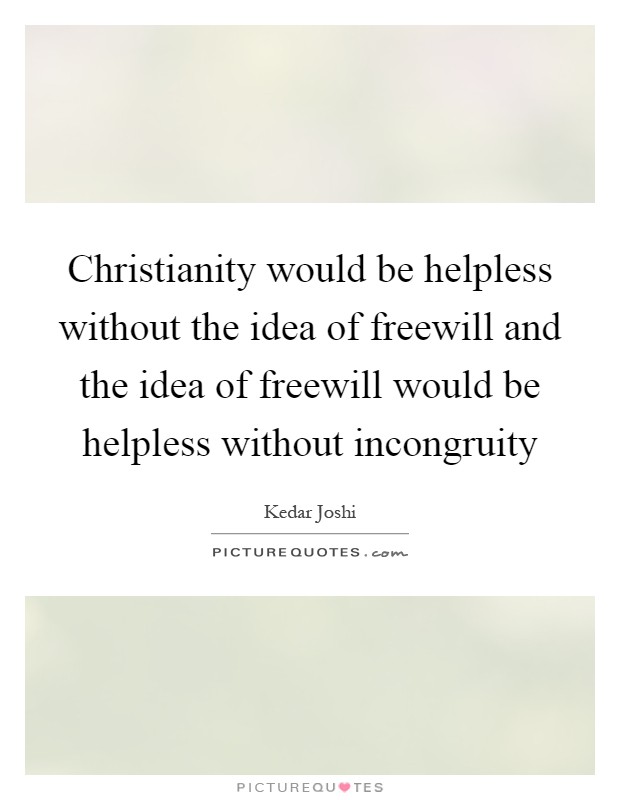 Christianity would be helpless without the idea of freewill and the idea of freewill would be helpless without incongruity Picture Quote #1