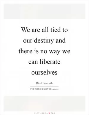 We are all tied to our destiny and there is no way we can liberate ourselves Picture Quote #1