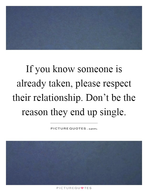 If you know someone is already taken, please respect their relationship. Don't be the reason they end up single Picture Quote #1