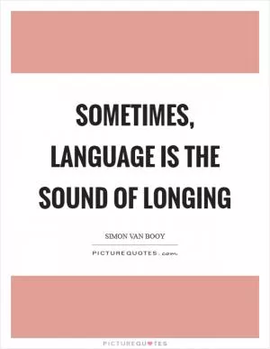 Sometimes, language is the sound of longing Picture Quote #1