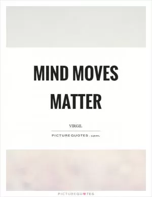Mind moves matter Picture Quote #1
