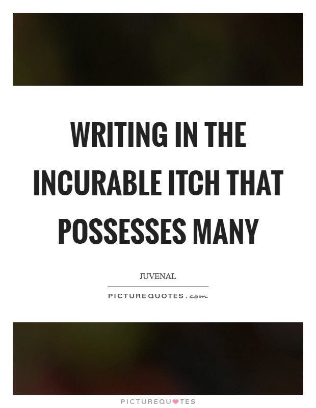 Writing in the incurable itch that possesses many Picture Quote #1