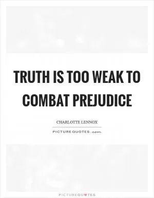 Truth is too weak to combat prejudice Picture Quote #1