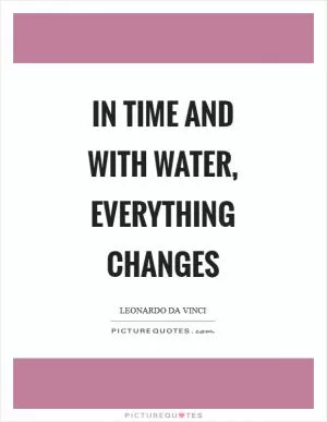 In time and with water, everything changes Picture Quote #1