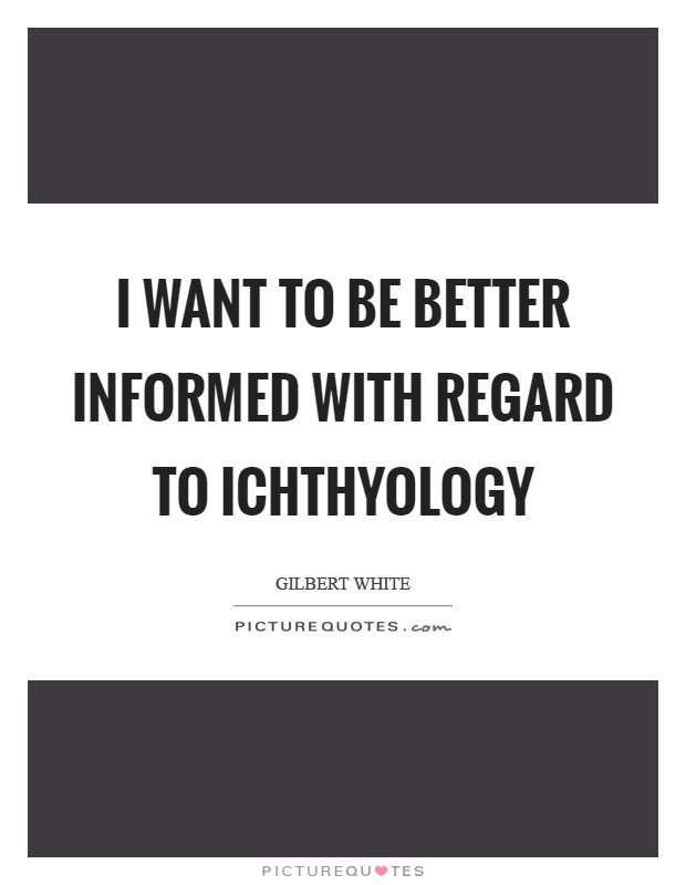 I want to be better informed with regard to ichthyology Picture Quote #1