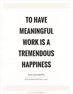 To have meaningful work is a tremendous happiness Picture Quote #1