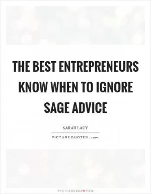 The best entrepreneurs know when to ignore sage advice Picture Quote #1