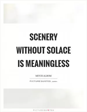 Scenery without solace is meaningless Picture Quote #1