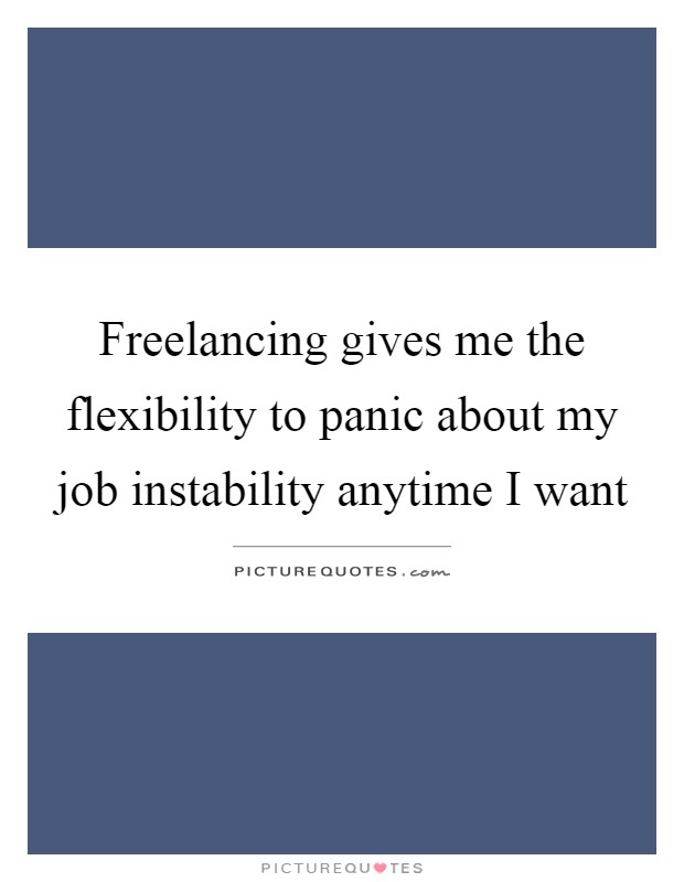 Freelancing gives me the flexibility to panic about my job instability anytime I want Picture Quote #1