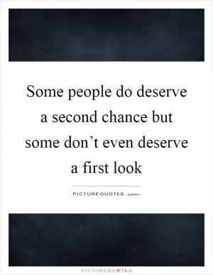 Some people do deserve a second chance but some don’t even deserve a first look Picture Quote #1