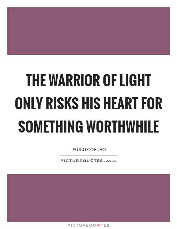 The warrior of light only risks his heart for something worthwhile Picture Quote #1