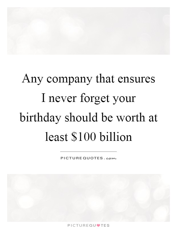 Any company that ensures I never forget your birthday should be worth at least $100 billion Picture Quote #1