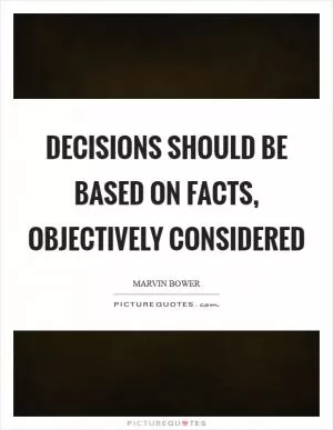 Decisions should be based on facts, objectively considered Picture Quote #1