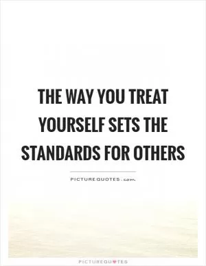 The way you treat yourself sets the standards for others Picture Quote #1