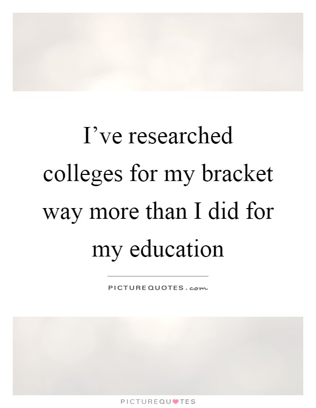 I've researched colleges for my bracket way more than I did for my education Picture Quote #1