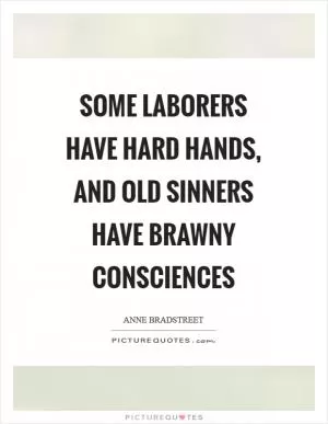 Some laborers have hard hands, and old sinners have brawny consciences Picture Quote #1