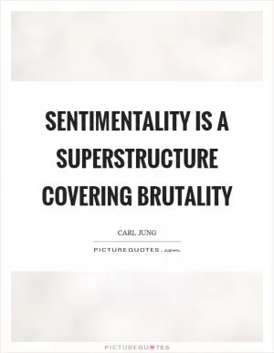 Sentimentality is a superstructure covering brutality Picture Quote #1