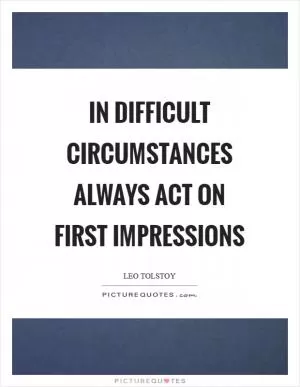 In difficult circumstances always act on first impressions Picture Quote #1