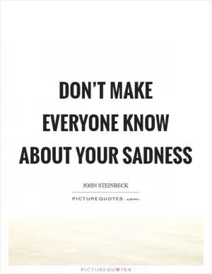 Don’t make everyone know about your sadness Picture Quote #1