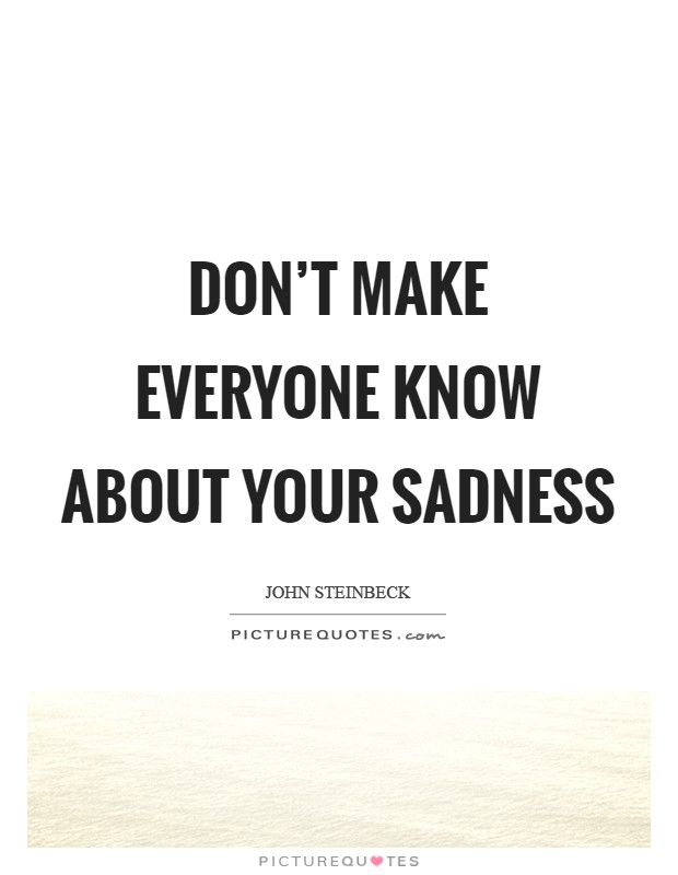 Don't make everyone know about your sadness Picture Quote #1