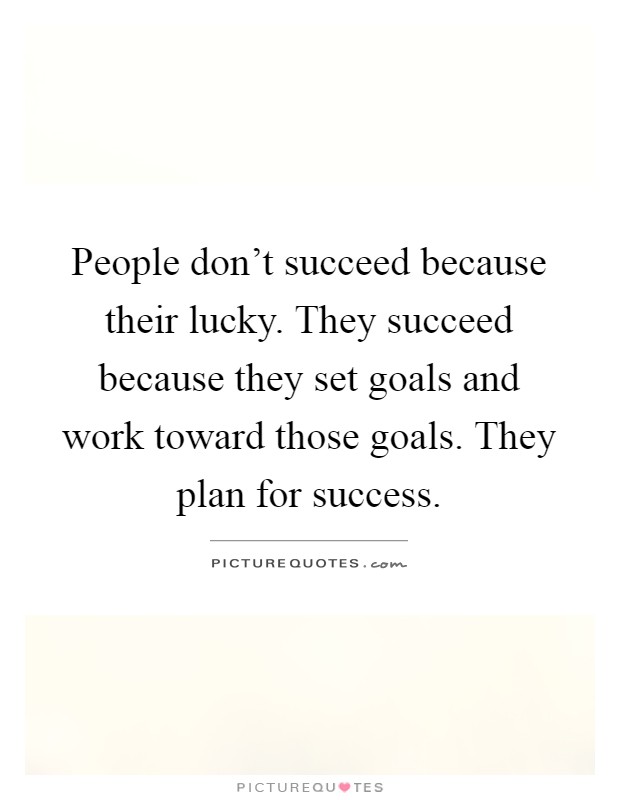 People don't succeed because their lucky. They succeed because they set goals and work toward those goals. They plan for success Picture Quote #1