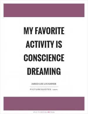 My favorite activity is conscience dreaming Picture Quote #1