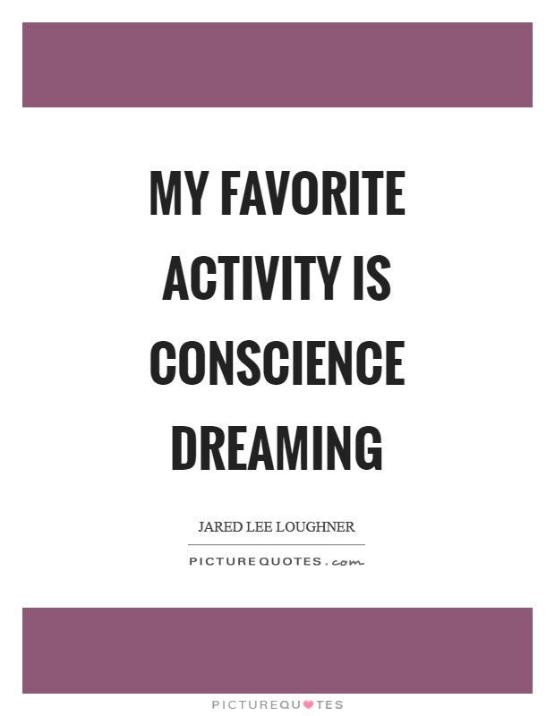 My favorite activity is conscience dreaming Picture Quote #1