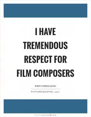 I have tremendous respect for film composers Picture Quote #1