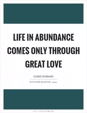 Life in abundance comes only through great love Picture Quote #1