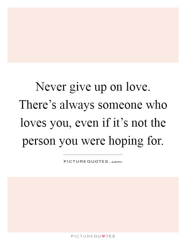 Never give up on love. There's always someone who loves you, even if it's not the person you were hoping for Picture Quote #1