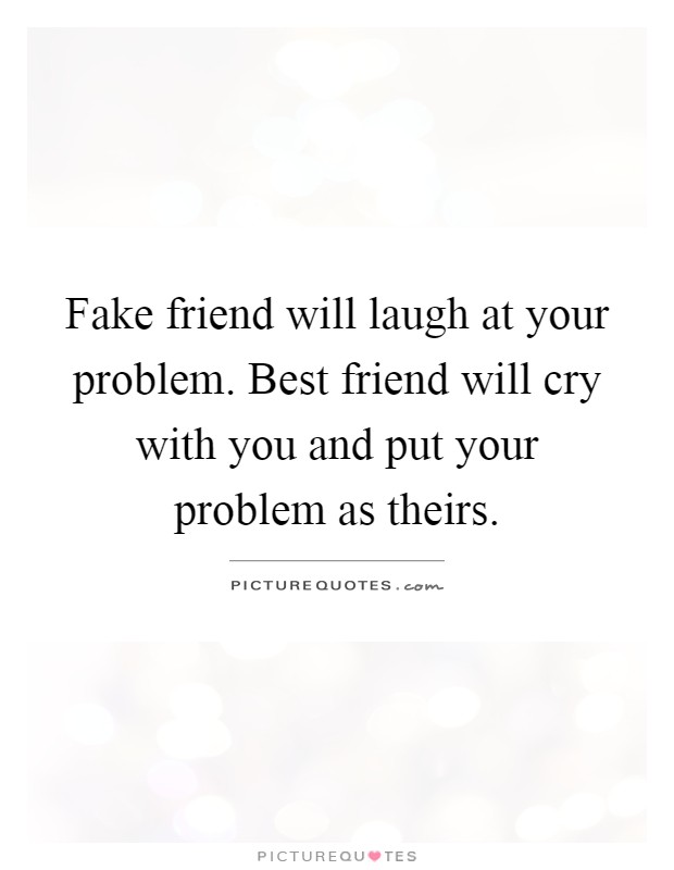 Fake friend will laugh at your problem. Best friend will cry with you and put your problem as theirs Picture Quote #1