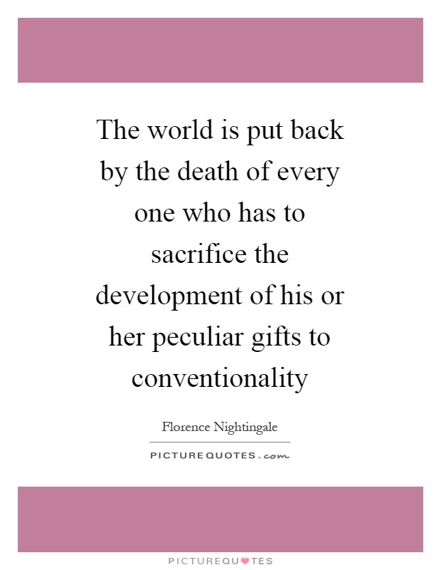 The world is put back by the death of every one who has to sacrifice the development of his or her peculiar gifts to conventionality Picture Quote #1
