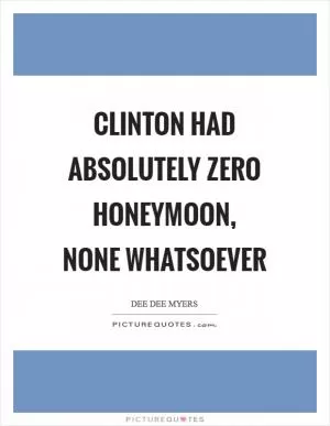 Clinton had absolutely zero honeymoon, none whatsoever Picture Quote #1