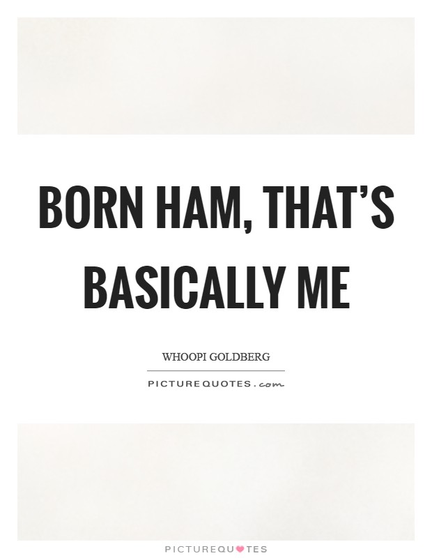 Born ham, that's basically me Picture Quote #1