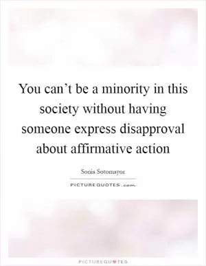 You can’t be a minority in this society without having someone express disapproval about affirmative action Picture Quote #1