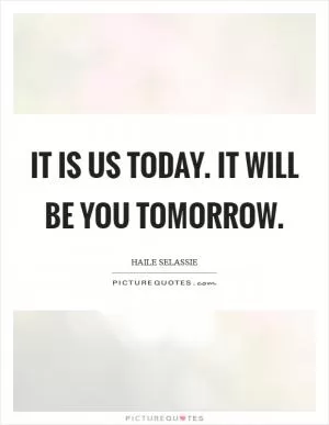 It is us today. It will be you tomorrow Picture Quote #1