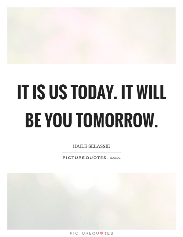 It is us today. It will be you tomorrow Picture Quote #1