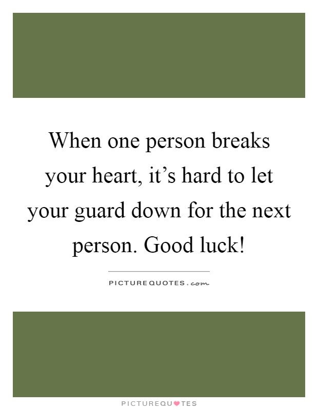 When one person breaks your heart, it's hard to let your guard down for the next person. Good luck! Picture Quote #1