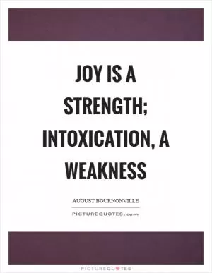 Joy is a strength; intoxication, a weakness Picture Quote #1