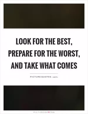Look for the best, prepare for the worst, and take what comes Picture Quote #1