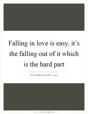 Falling in love is easy, it’s the falling out of it which is the hard part Picture Quote #1